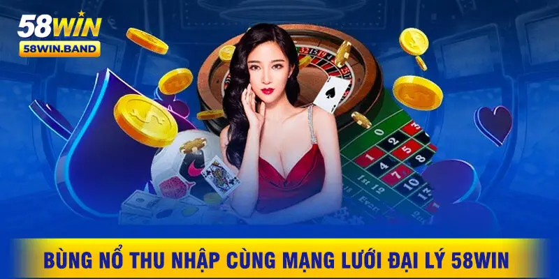 Bùng Nổ Thu Nhập Cùng Mạng Lưới Đại Lý 58WIN